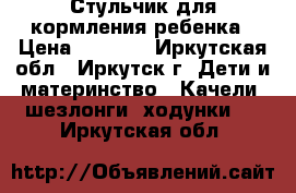 Стульчик для кормления ребенка › Цена ­ 3 500 - Иркутская обл., Иркутск г. Дети и материнство » Качели, шезлонги, ходунки   . Иркутская обл.